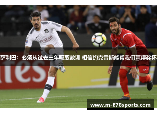 萨利巴：必须从过去三年吸取教训 相信约克雷斯能帮我们赢得奖杯