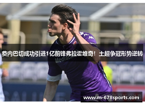 费内巴切成功引进1亿前锋弗拉霍维奇！土超争冠形势逆转