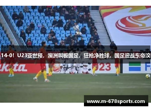 14-0！U23亚世预，澳洲叫板国足，狂抢净胜球，国足迎战东帝汶